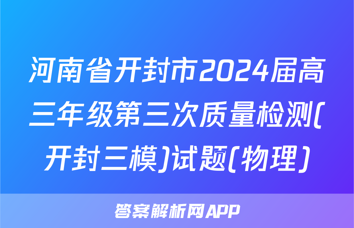 河南省开封市2024届高三年级第三次质量检测(开封三模)试题(物理)