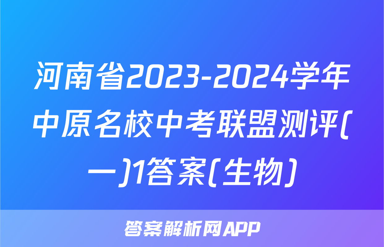 河南省2023-2024学年中原名校中考联盟测评(一)1答案(生物)