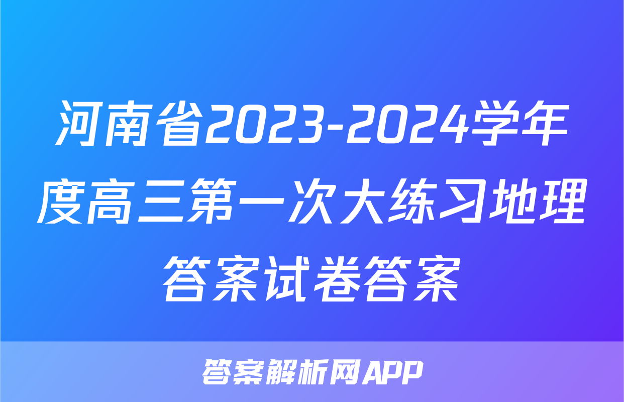 河南省2023-2024学年度高三第一次大练习地理答案试卷答案
