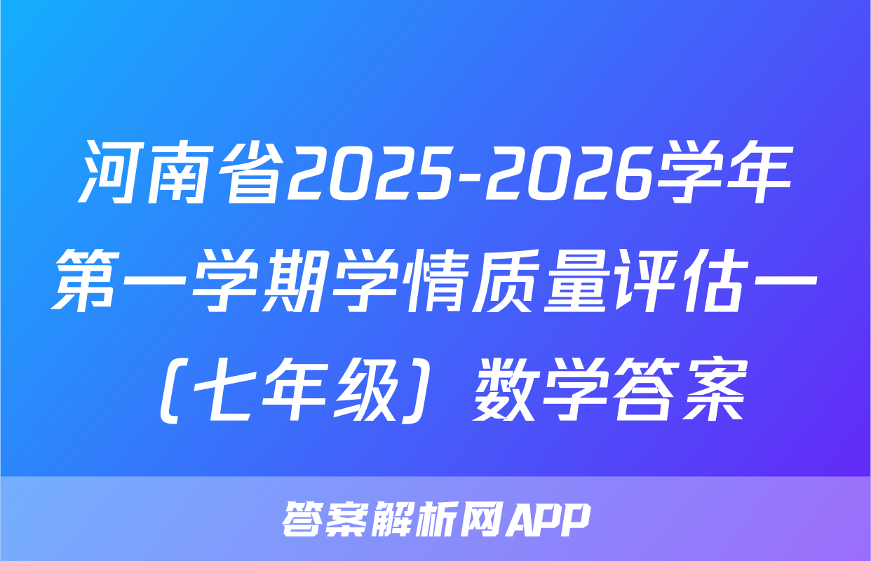 河南省2025-2026学年第一学期学情质量评估一（七年级）数学答案