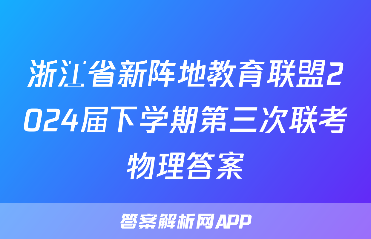 浙江省新阵地教育联盟2024届下学期第三次联考物理答案
