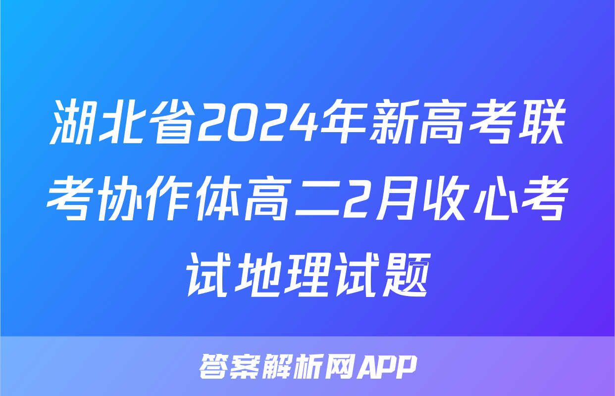 湖北省2024年新高考联考协作体高二2月收心考试地理试题