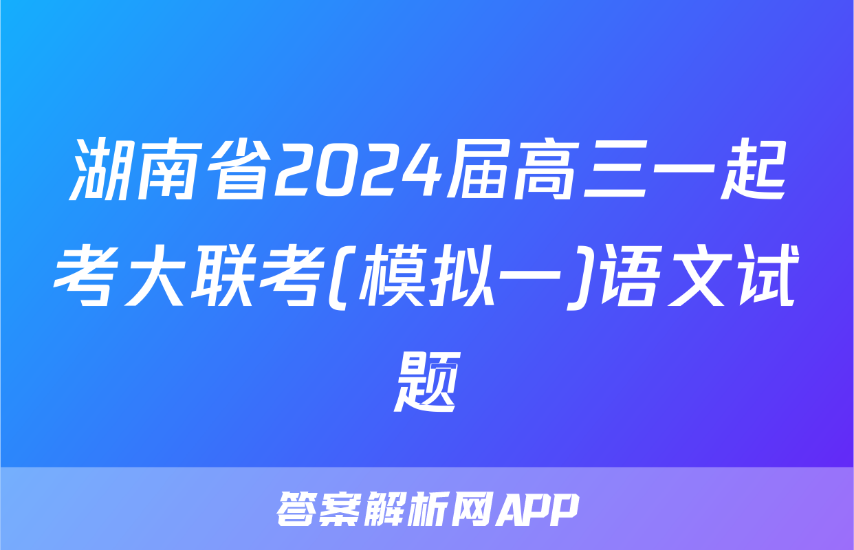 湖南省2024届高三一起考大联考(模拟一)语文试题