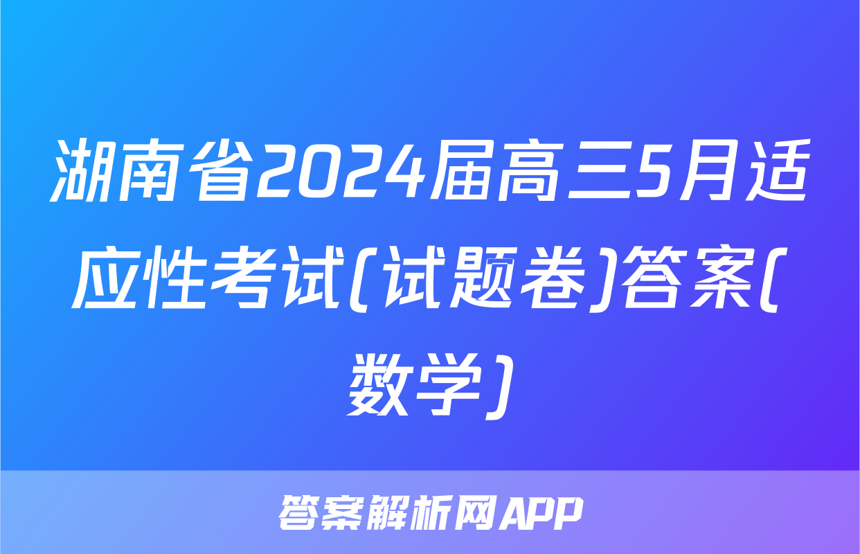 湖南省2024届高三5月适应性考试(试题卷)答案(数学)