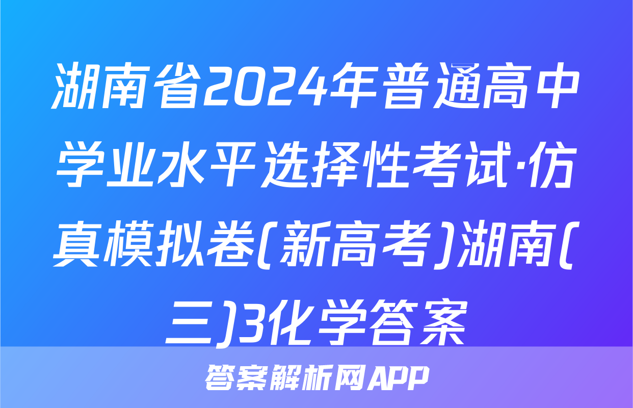 湖南省2024年普通高中学业水平选择性考试·仿真模拟卷(新高考)湖南(三)3化学答案