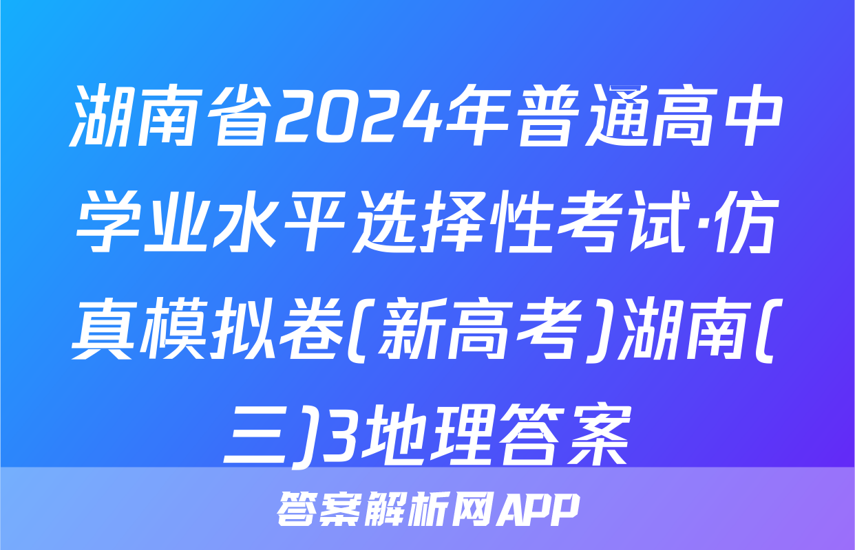 湖南省2024年普通高中学业水平选择性考试·仿真模拟卷(新高考)湖南(三)3地理答案