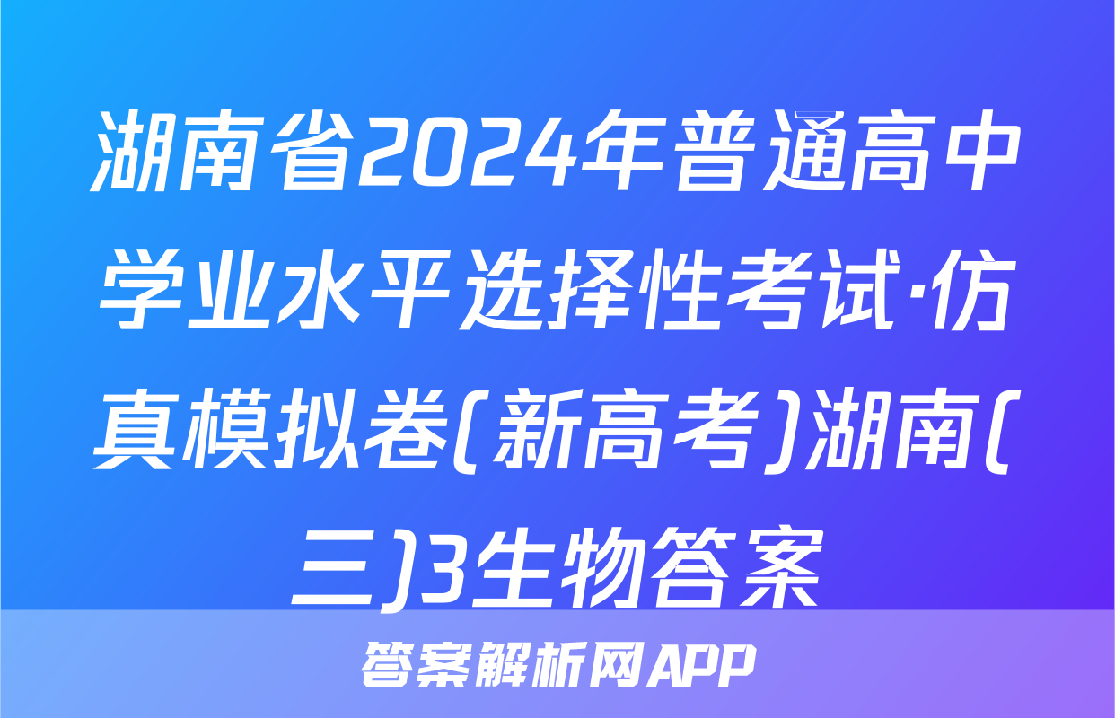 湖南省2024年普通高中学业水平选择性考试·仿真模拟卷(新高考)湖南(三)3生物答案