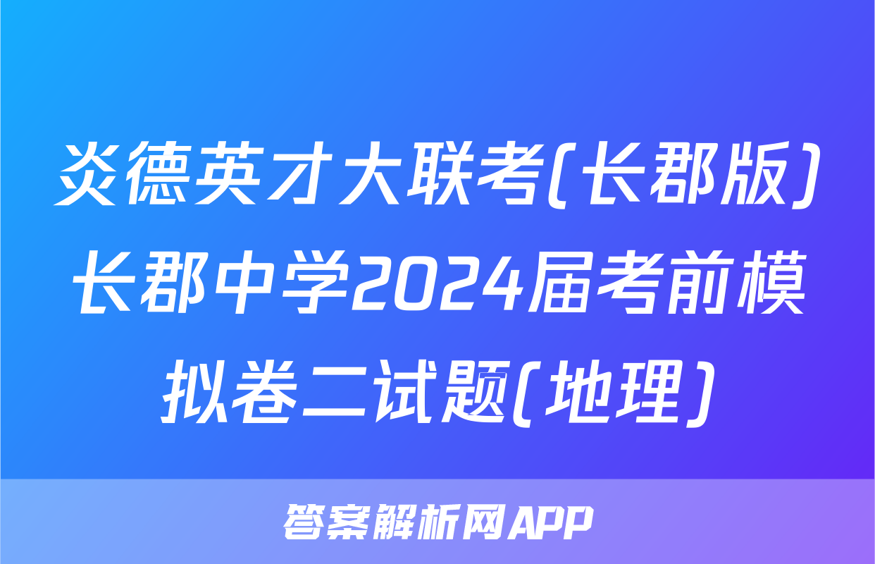 炎德英才大联考(长郡版)长郡中学2024届考前模拟卷二试题(地理)