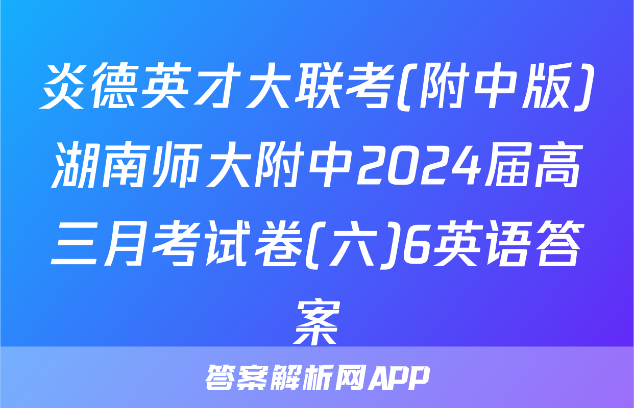炎德英才大联考(附中版)湖南师大附中2024届高三月考试卷(六)6英语答案