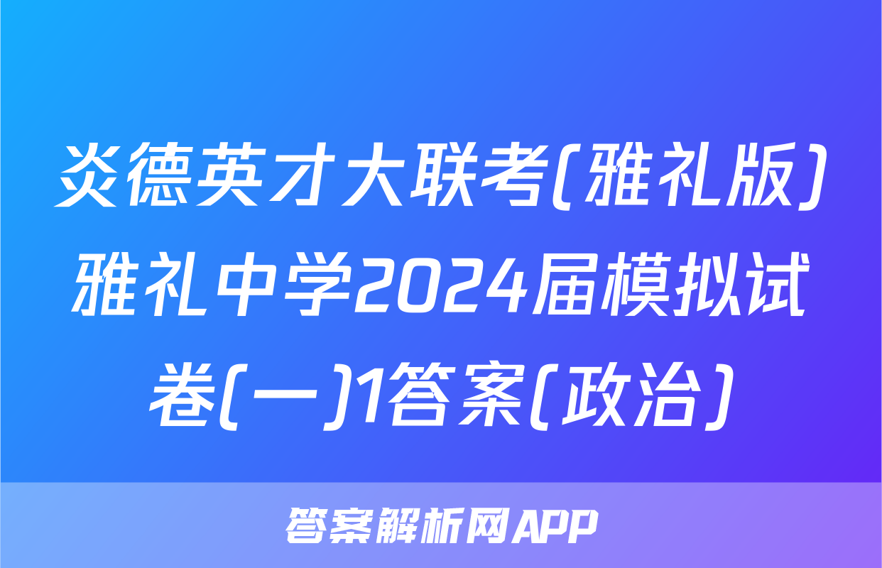 炎德英才大联考(雅礼版)雅礼中学2024届模拟试卷(一)1答案(政治)