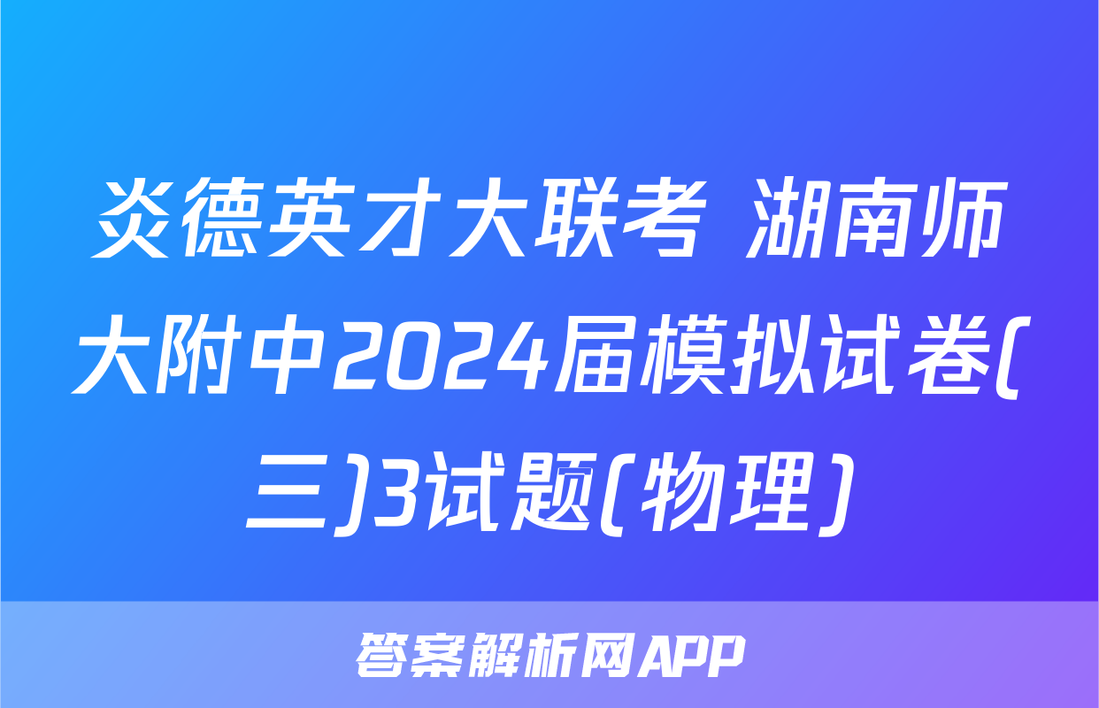 炎德英才大联考 湖南师大附中2024届模拟试卷(三)3试题(物理)
