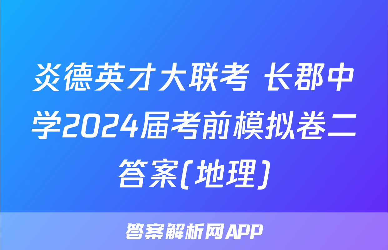 炎德英才大联考 长郡中学2024届考前模拟卷二答案(地理)