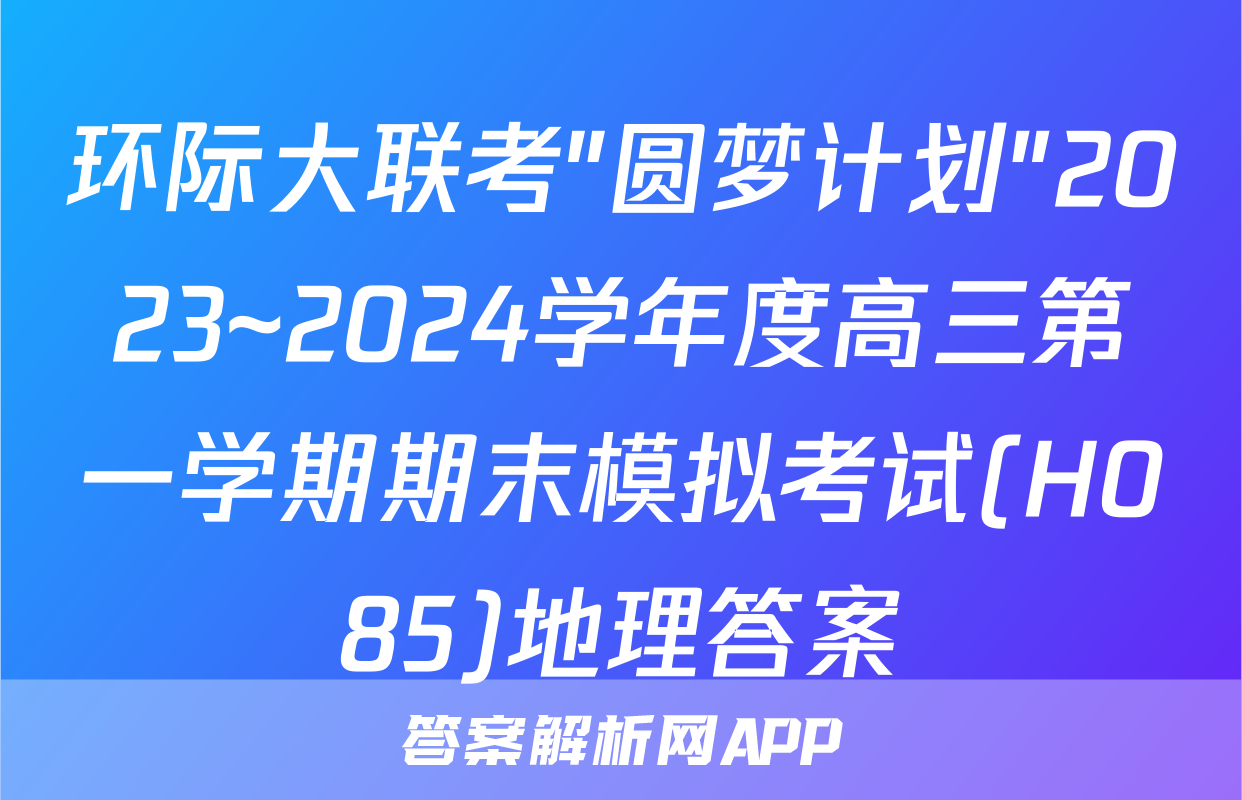 环际大联考"圆梦计划"2023~2024学年度高三第一学期期末模拟考试(H085)地理答案