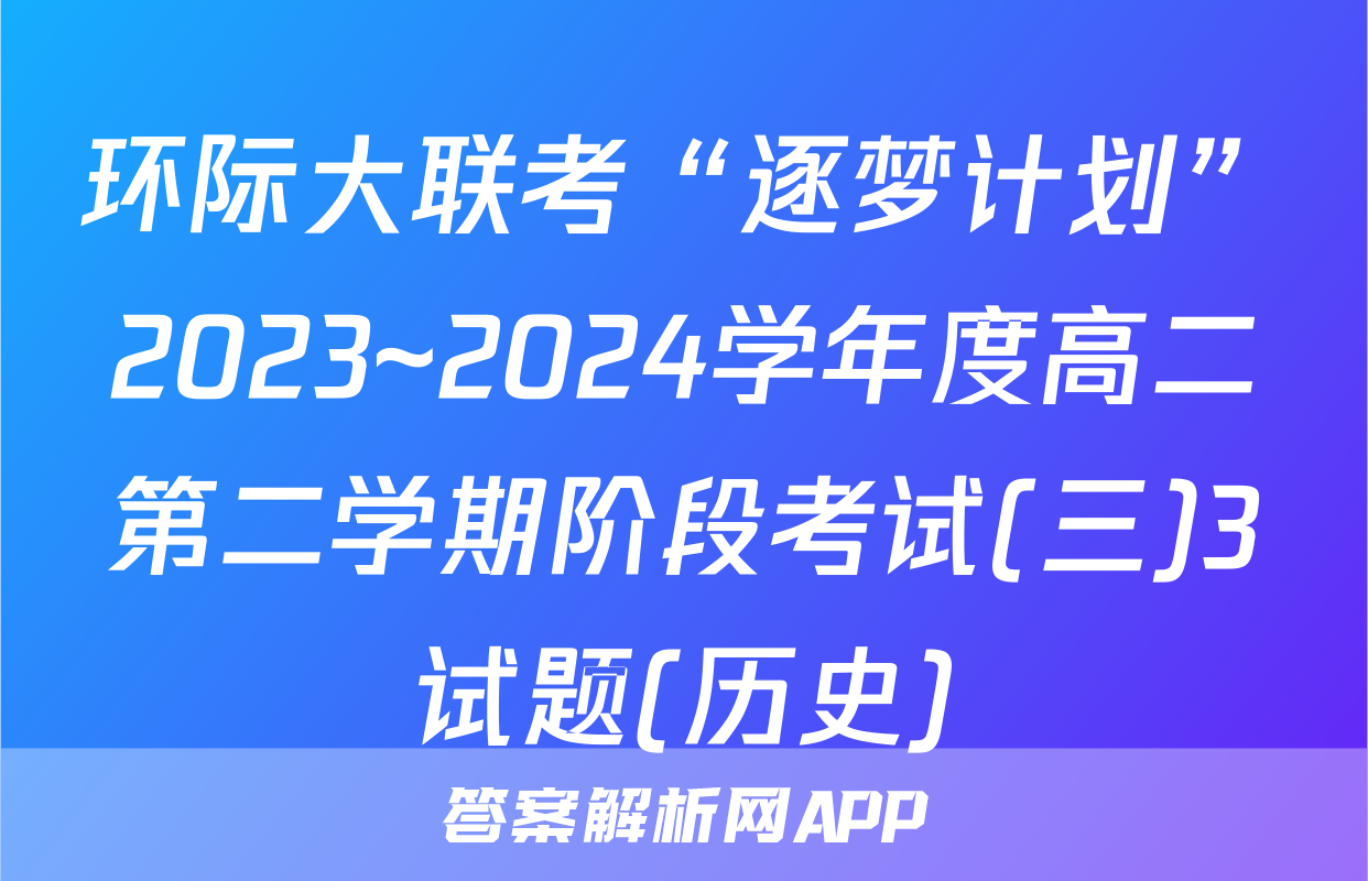 环际大联考“逐梦计划”2023~2024学年度高二第二学期阶段考试(三)3试题(历史)