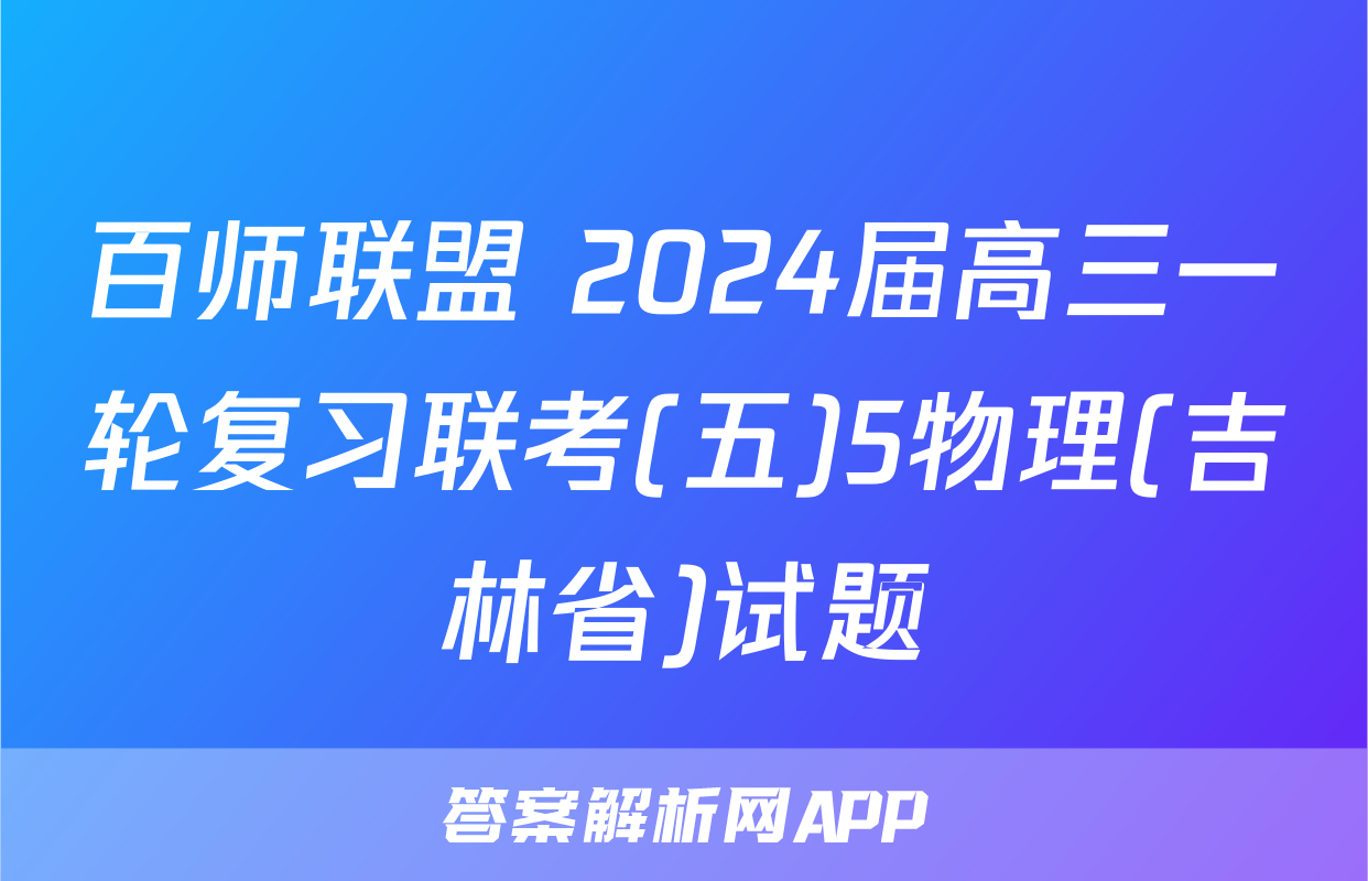 百师联盟 2024届高三一轮复习联考(五)5物理(吉林省)试题