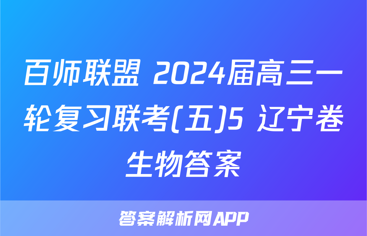 百师联盟 2024届高三一轮复习联考(五)5 辽宁卷生物答案