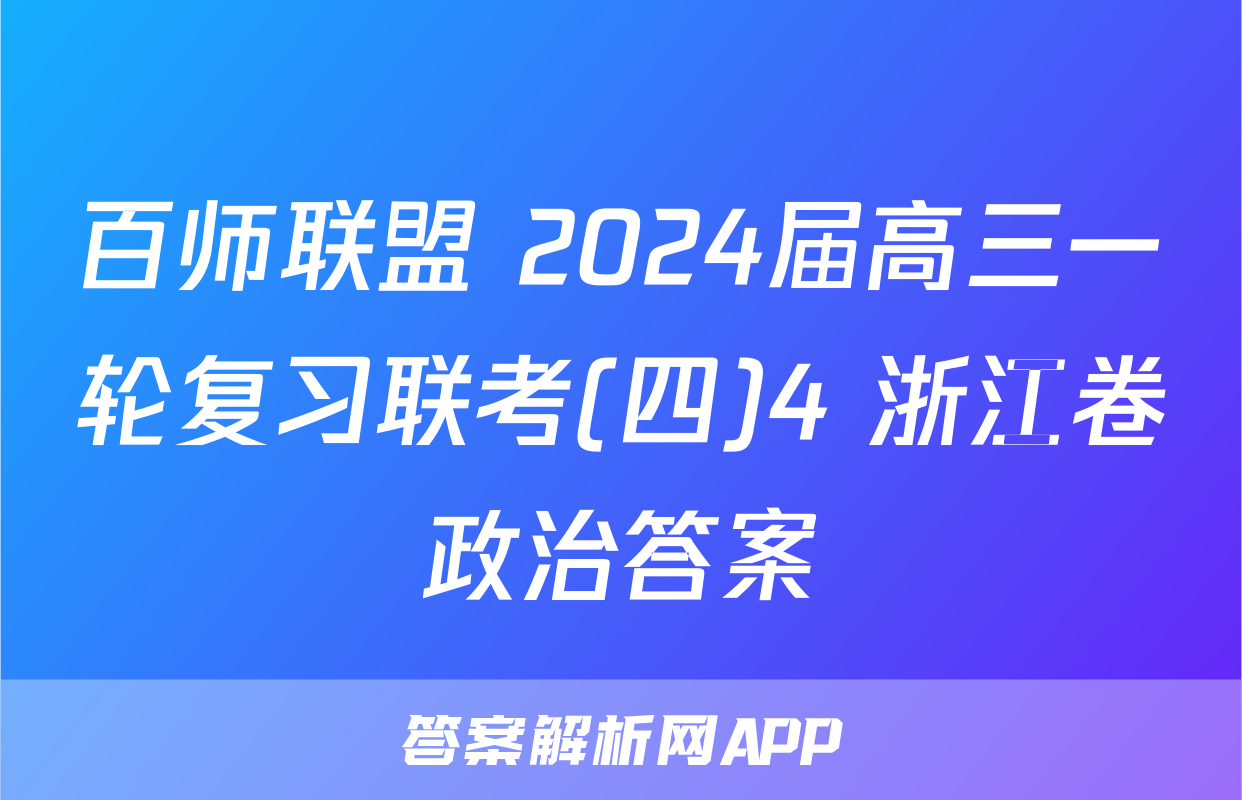 百师联盟 2024届高三一轮复习联考(四)4 浙江卷政治答案