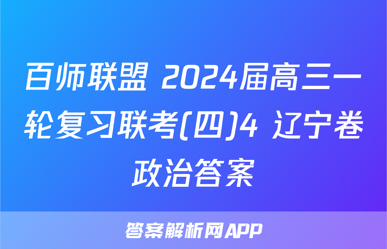 百师联盟 2024届高三一轮复习联考(四)4 辽宁卷政治答案