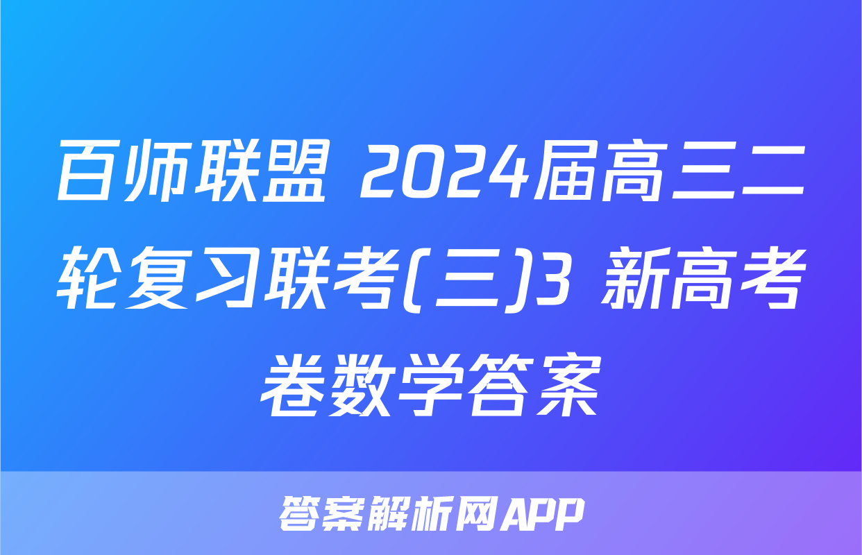 百师联盟 2024届高三二轮复习联考(三)3 新高考卷数学答案