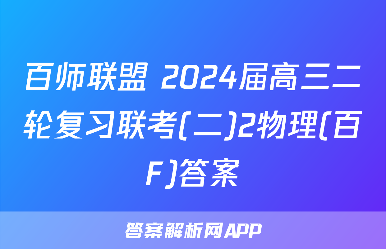 百师联盟 2024届高三二轮复习联考(二)2物理(百F)答案