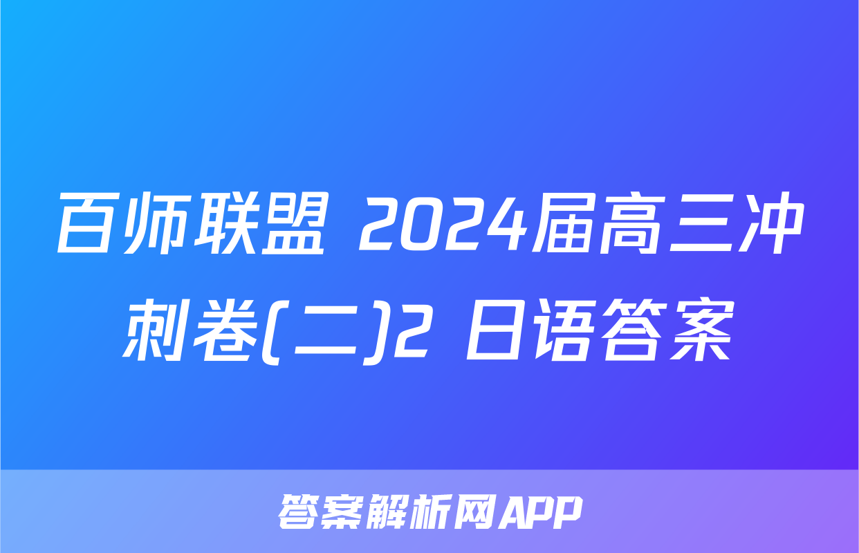 百师联盟 2024届高三冲刺卷(二)2 日语答案