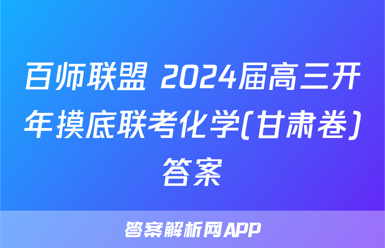 百师联盟 2024届高三开年摸底联考化学(甘肃卷)答案