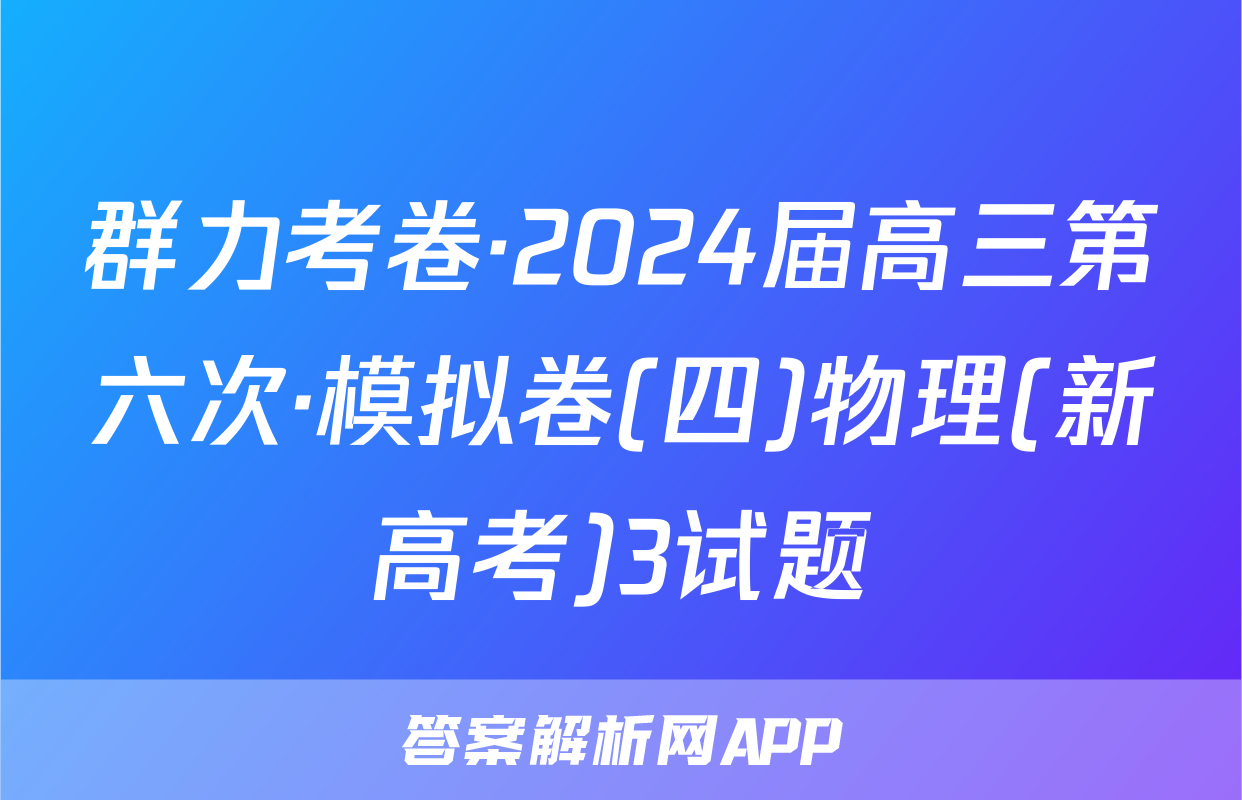 群力考卷·2024届高三第六次·模拟卷(四)物理(新高考)3试题