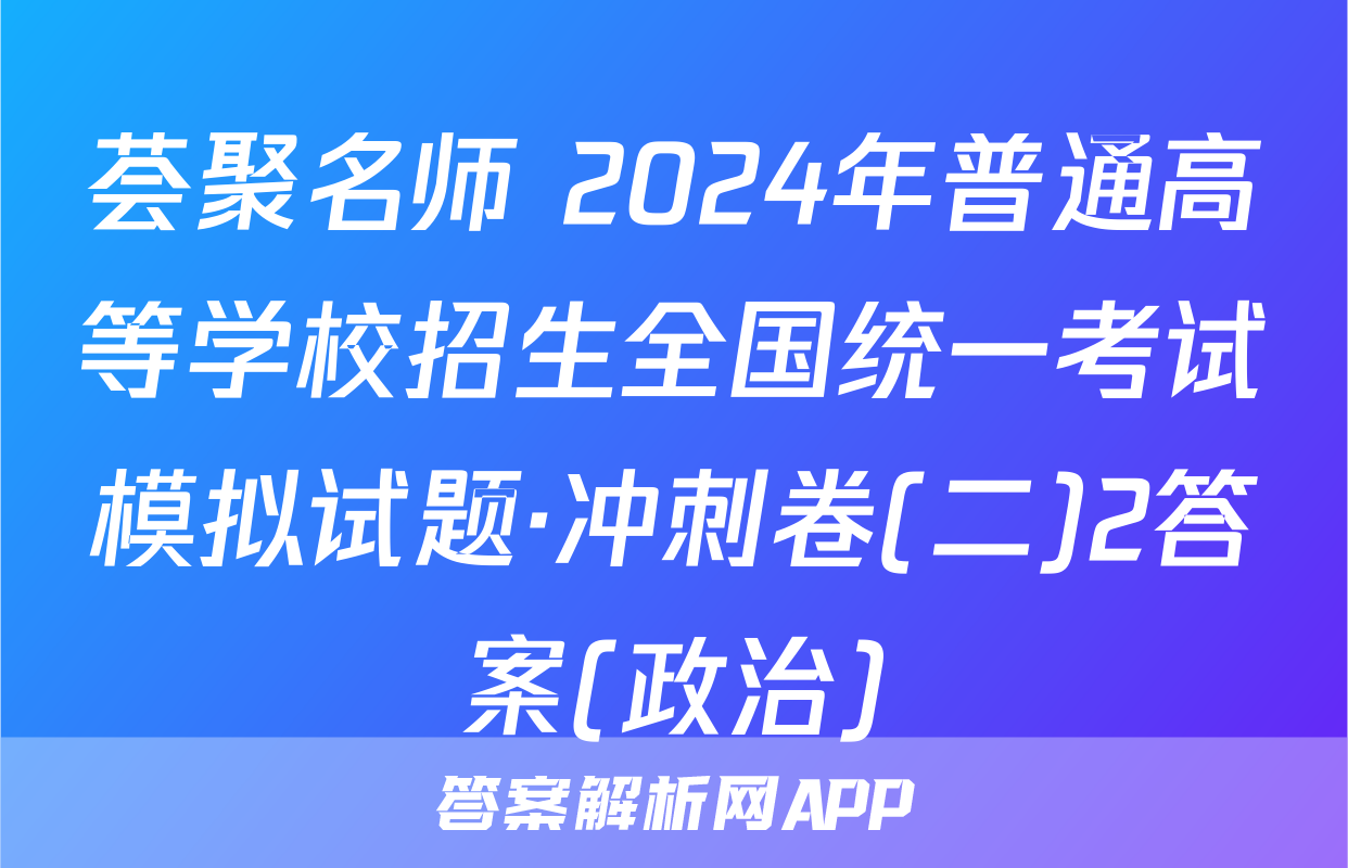 荟聚名师 2024年普通高等学校招生全国统一考试模拟试题·冲刺卷(二)2答案(政治)