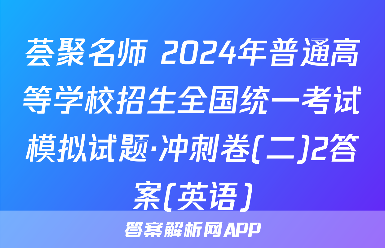 荟聚名师 2024年普通高等学校招生全国统一考试模拟试题·冲刺卷(二)2答案(英语)