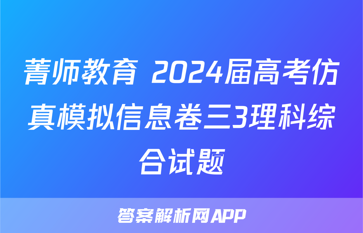 菁师教育 2024届高考仿真模拟信息卷三3理科综合试题