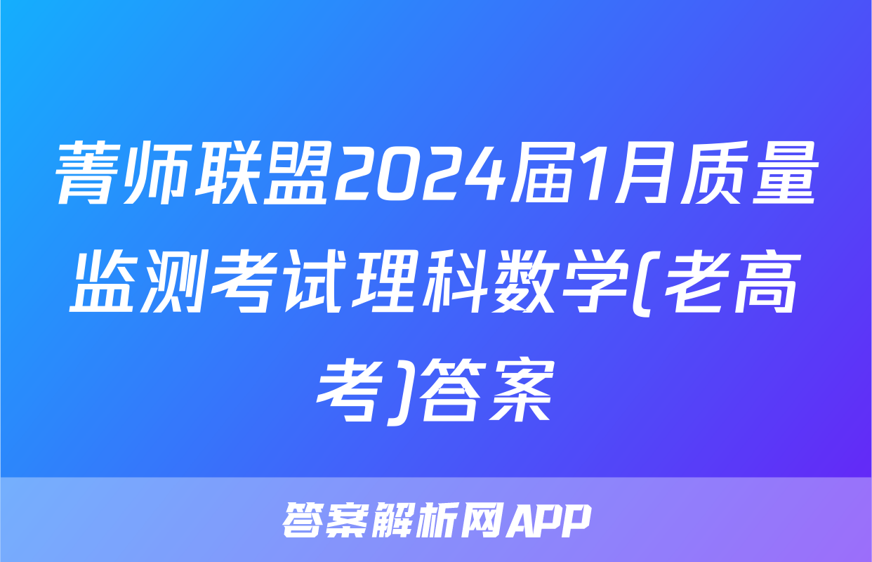 菁师联盟2024届1月质量监测考试理科数学(老高考)答案