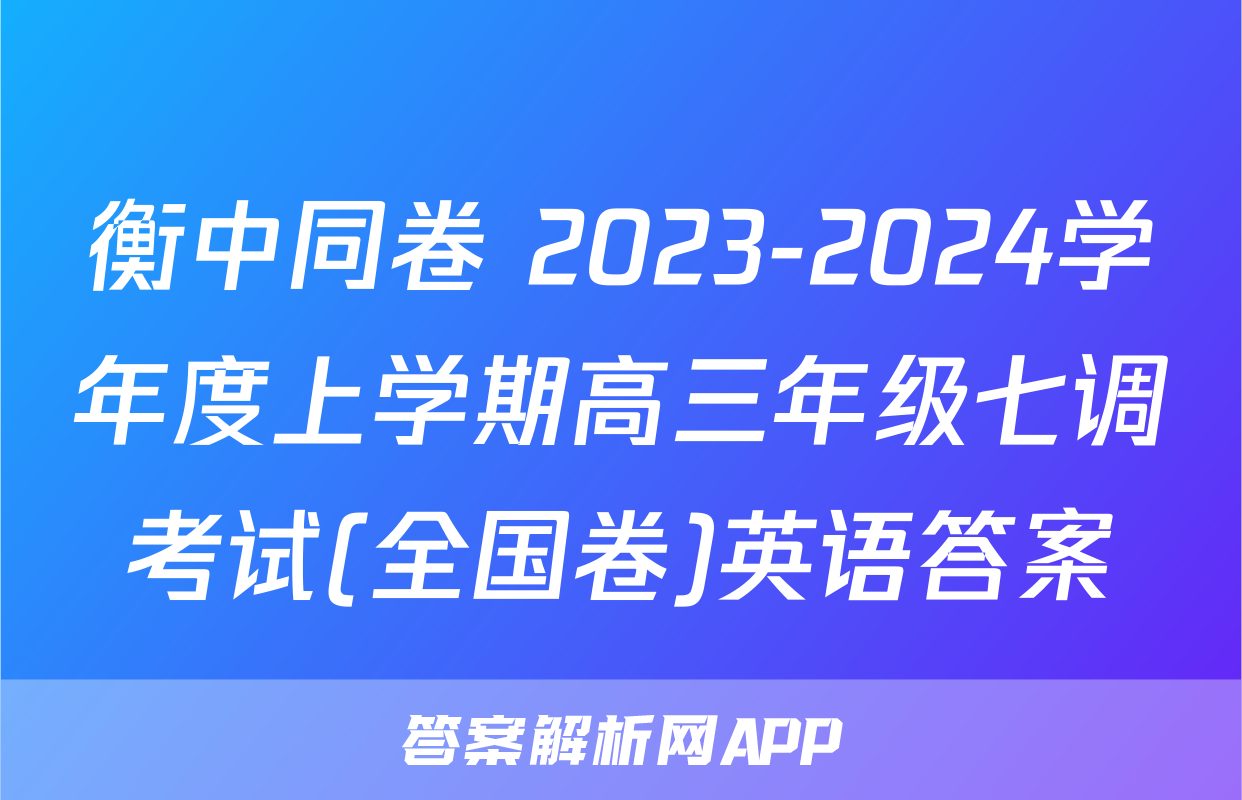 衡中同卷 2023-2024学年度上学期高三年级七调考试(全国卷)英语答案