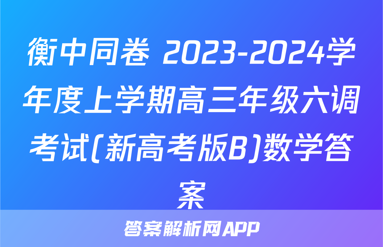 衡中同卷 2023-2024学年度上学期高三年级六调考试(新高考版B)数学答案