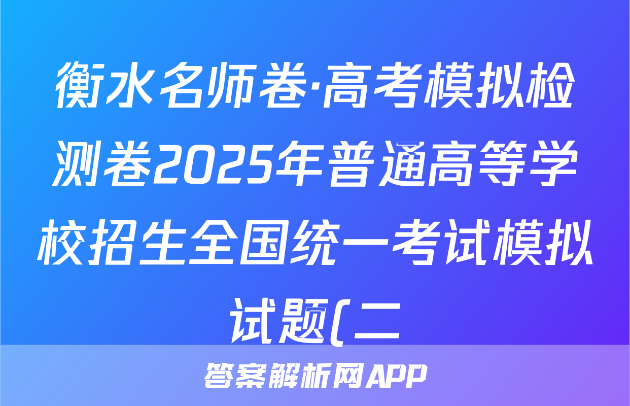 衡水名师卷·高考模拟检测卷2025年普通高等学校招生全国统一考试模拟试题(二)化学试题