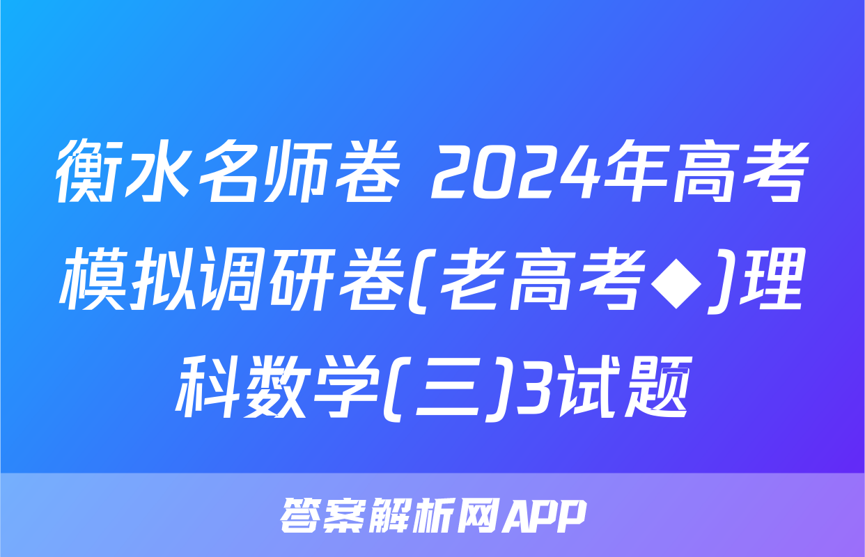 衡水名师卷 2024年高考模拟调研卷(老高考◆)理科数学(三)3试题