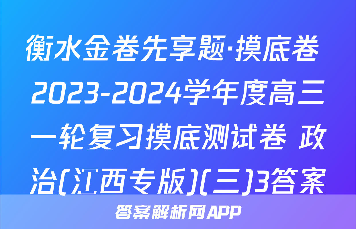 衡水金卷先享题·摸底卷 2023-2024学年度高三一轮复习摸底测试卷 政治(江西专版)(三)3答案