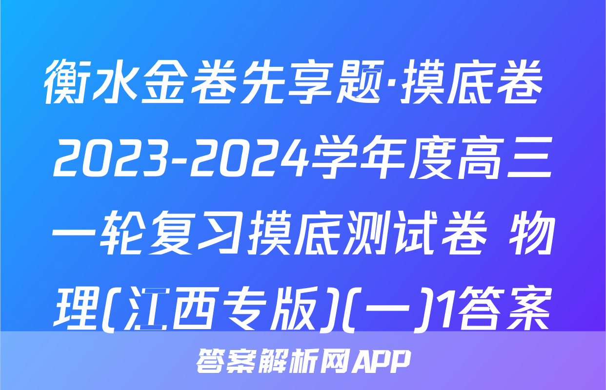 衡水金卷先享题·摸底卷 2023-2024学年度高三一轮复习摸底测试卷 物理(江西专版)(一)1答案