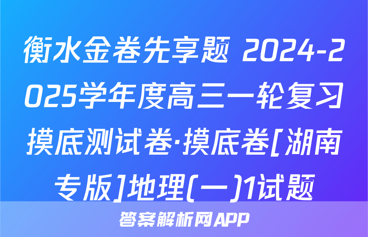 衡水金卷先享题 2024-2025学年度高三一轮复习摸底测试卷·摸底卷[湖南专版]地理(一)1试题