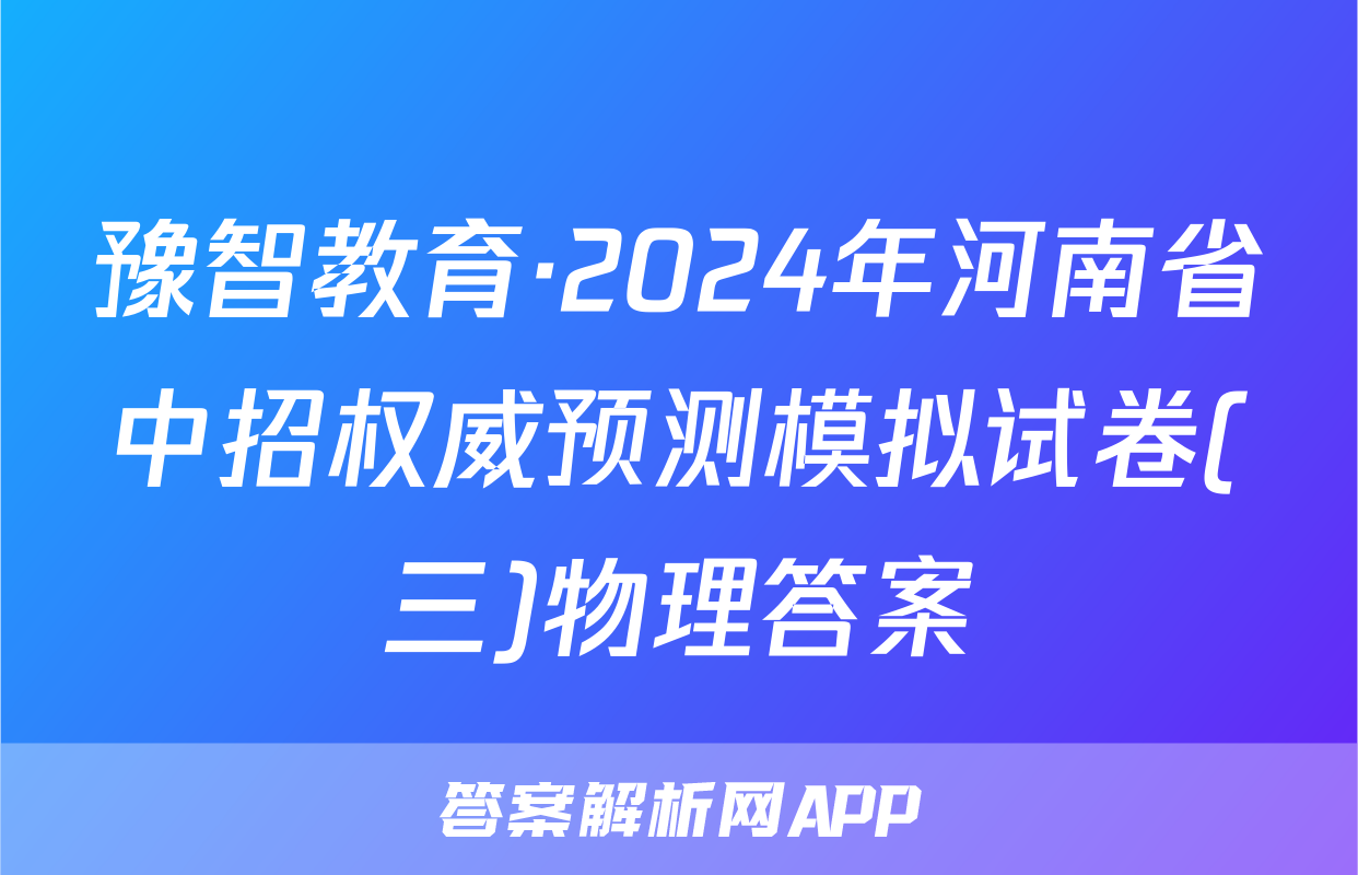 豫智教育·2024年河南省中招权威预测模拟试卷(三)物理答案