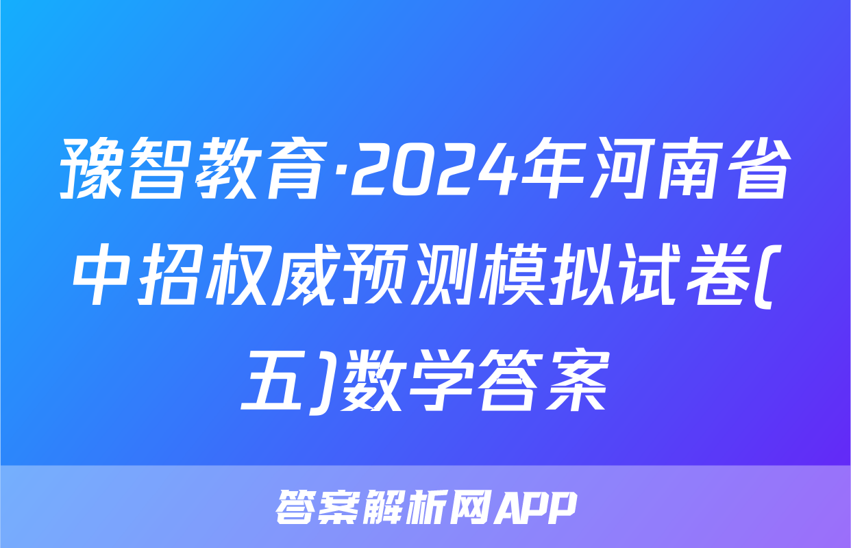 豫智教育·2024年河南省中招权威预测模拟试卷(五)数学答案