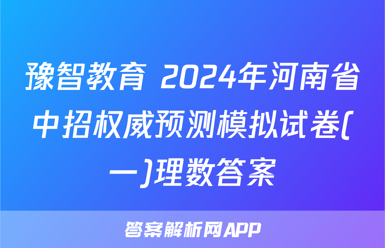 豫智教育 2024年河南省中招权威预测模拟试卷(一)理数答案