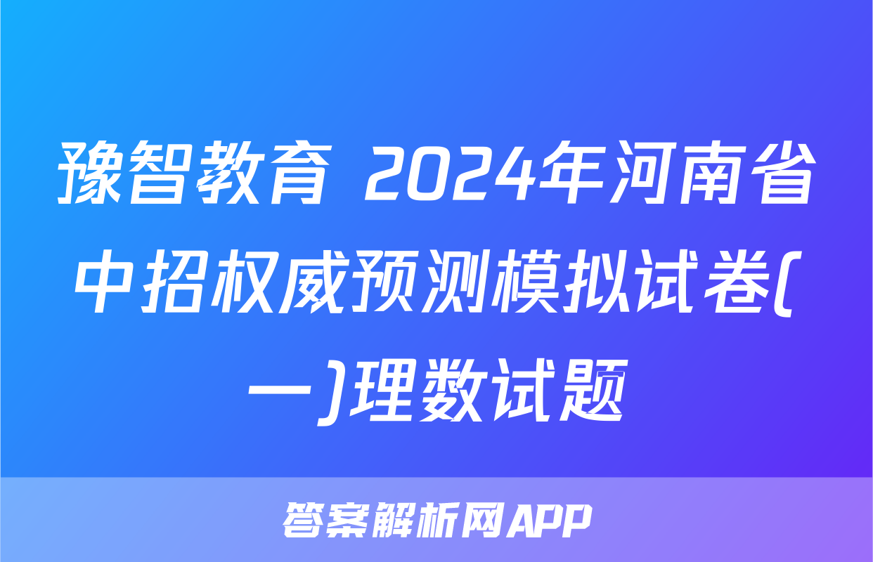 豫智教育 2024年河南省中招权威预测模拟试卷(一)理数试题