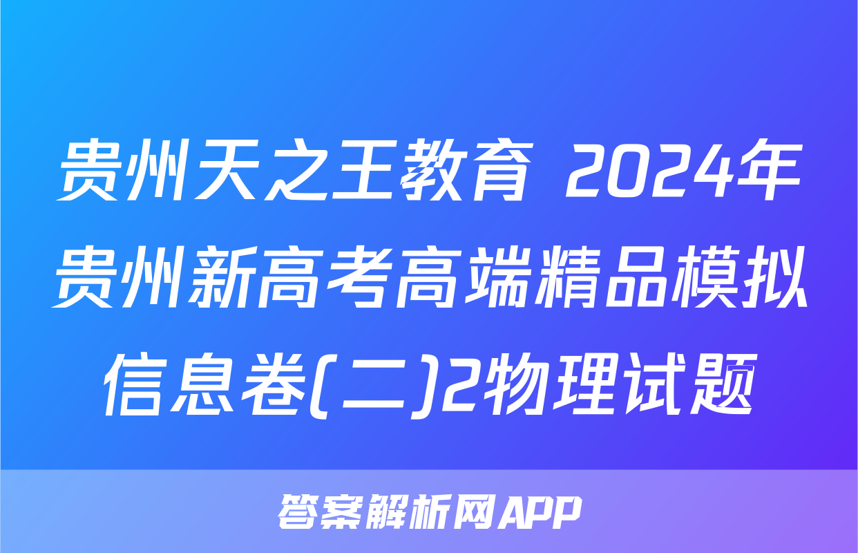 贵州天之王教育 2024年贵州新高考高端精品模拟信息卷(二)2物理试题