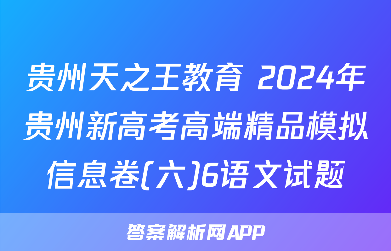 贵州天之王教育 2024年贵州新高考高端精品模拟信息卷(六)6语文试题