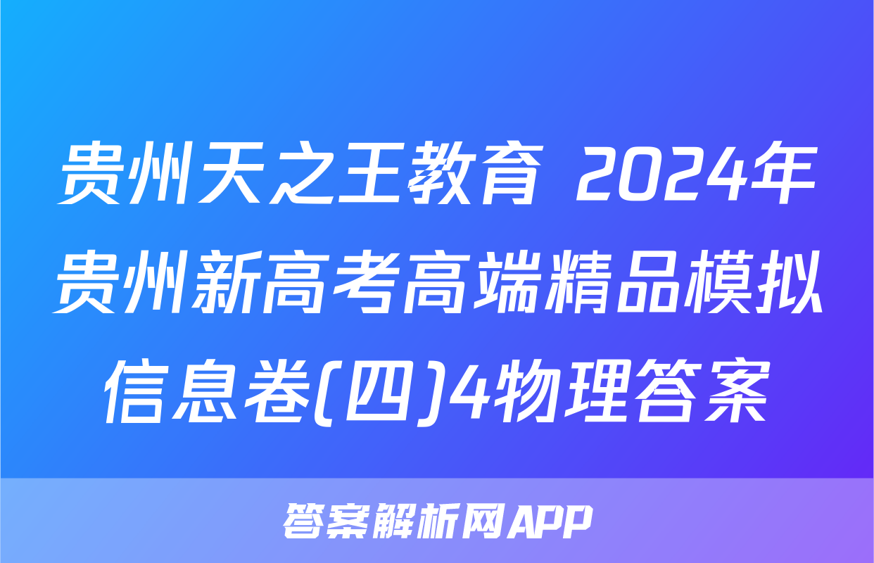 贵州天之王教育 2024年贵州新高考高端精品模拟信息卷(四)4物理答案