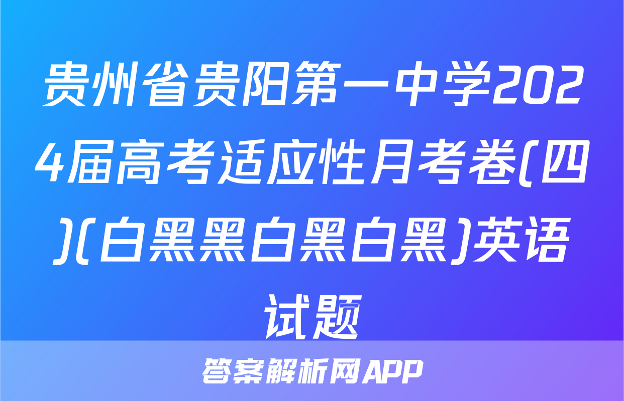 贵州省贵阳第一中学2024届高考适应性月考卷(四)(白黑黑白黑白黑)英语试题