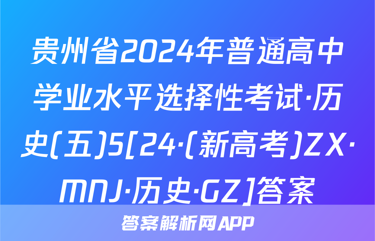 贵州省2024年普通高中学业水平选择性考试·历史(五)5[24·(新高考)ZX·MNJ·历史·GZ]答案