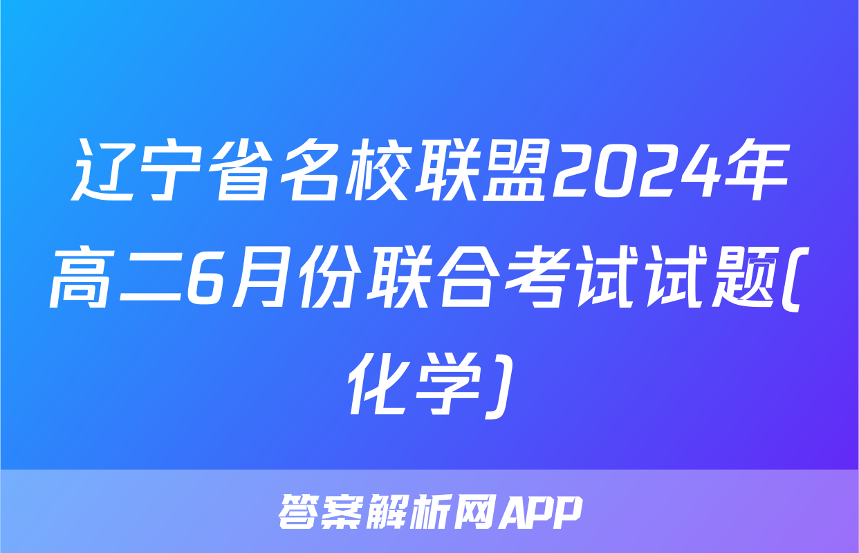 辽宁省名校联盟2024年高二6月份联合考试试题(化学)