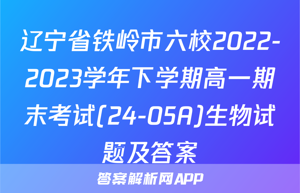 辽宁省铁岭市六校2022-2023学年下学期高一期末考试(24-05A)生物试题及答案