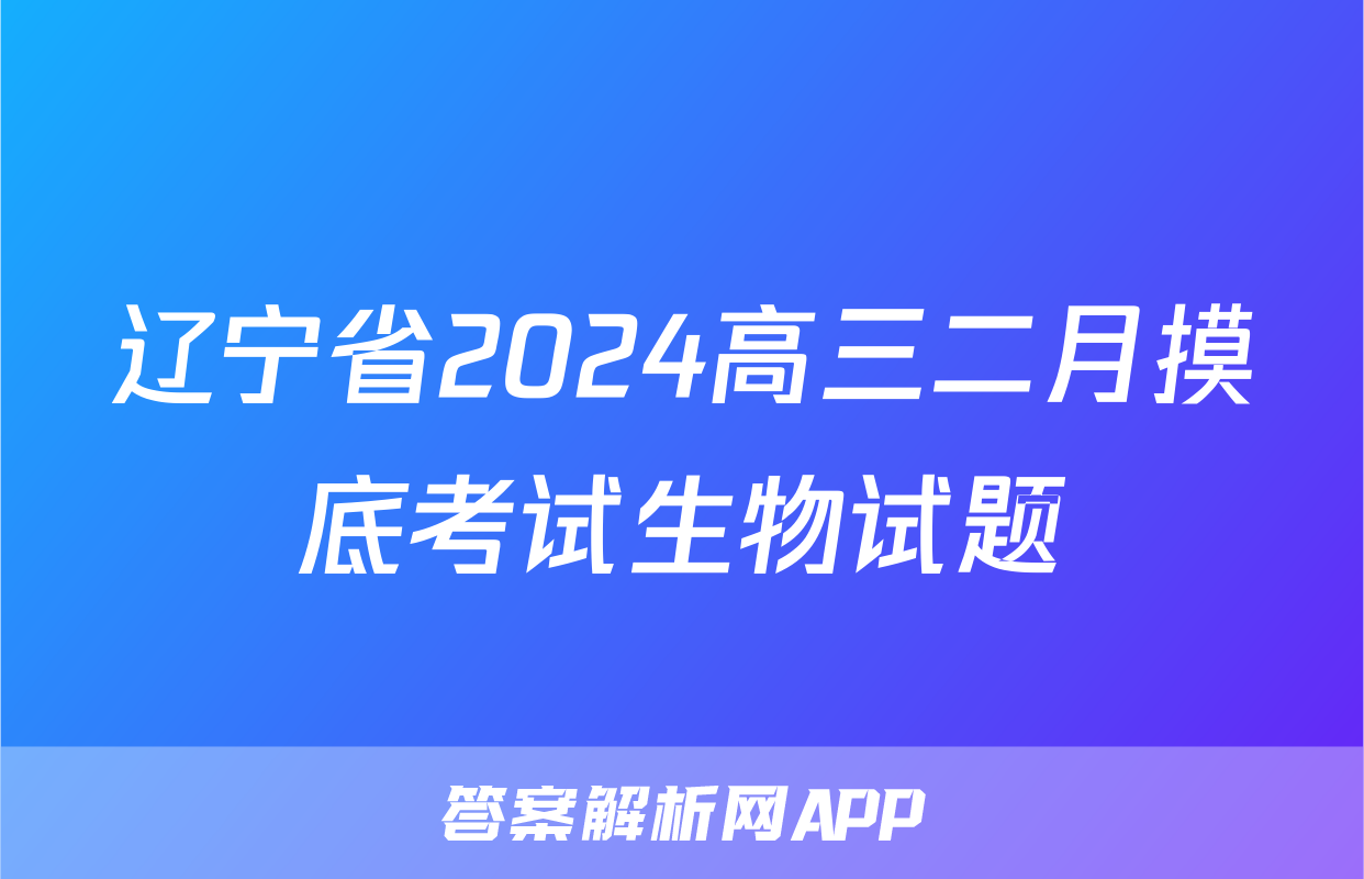 辽宁省2024高三二月摸底考试生物试题